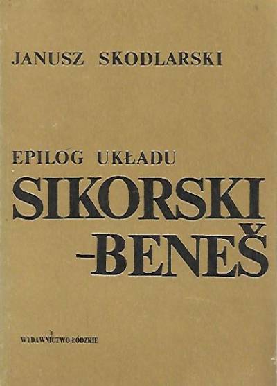 Janusz Skodlarski - Epilog układu Sikorski - Benes. Z dziejów polsko-czechosłowackich w latach 1939-1949