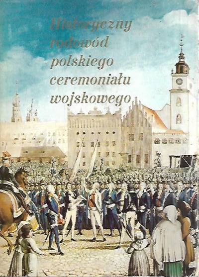 zbiorowa - Historyczny rodowód polskiego ceremoniału wojskowego