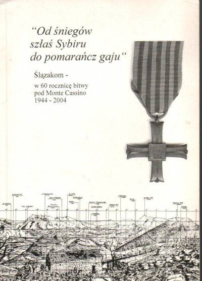Od śniegów szłaś Sybiru do pomarańcza gaju... Ślązakom - w 60 rocznicę bitwy pod Monte Cassino 1944-2004