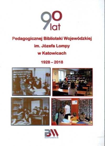 zbior. - 90 lat Pedagogicznej Biblioteki Wojewódzkiej im. J. Lompy w Katowicach (1928-2018)