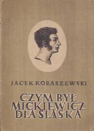 Jacek Koraszewski - Czym był Mickiewicz dla Śląska w okresie walk o wyzwolenie społeczne i narodowe