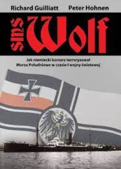 R. Guilliatt, P. Hohnen - SMS Wolf. Jak niemiecki korsarz terroryzował morza południowe w czasie I wojny światowej