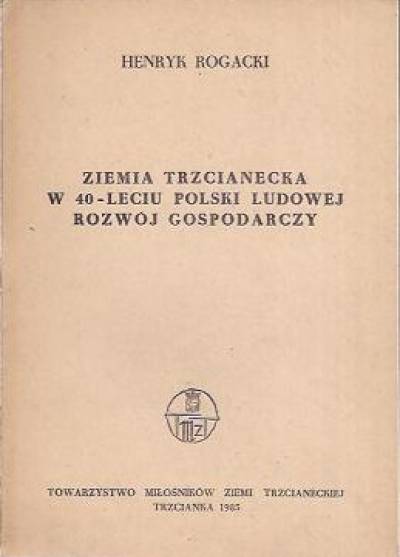 Henryk Rogacki - Ziemia trzcianecka w 40 - leciu Polski Ludowej. Rozwój gospodarczy