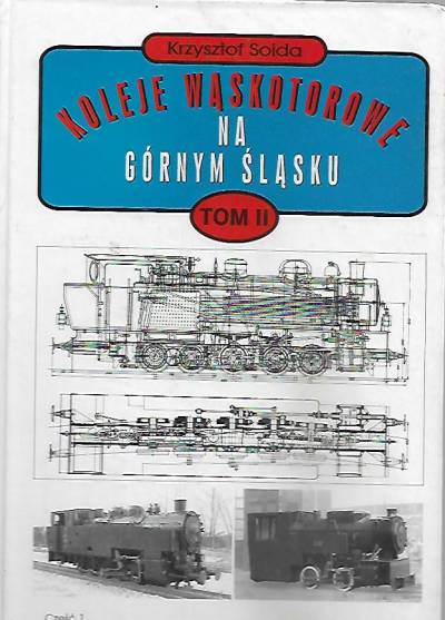 Krzysztof Soida - Koleje wąskotorowe na Górnym Śląsku od czasów najdawniejszych do 1990. Tom II. Technika kolei wąskotorowych  (z rysunkami)