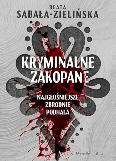 Beata Sabała Zielińska - Kryminalne Zakopane. Najgłośniejsze zbrodnie Podhala