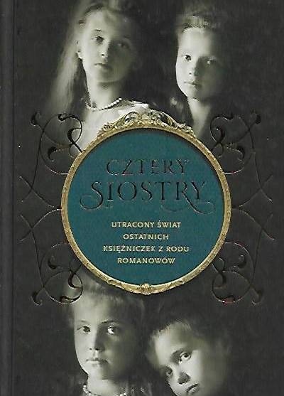 Helen Rappaport - Cztery siostry. Utracony świat ostatnich księżniczek z rodu Romanowów