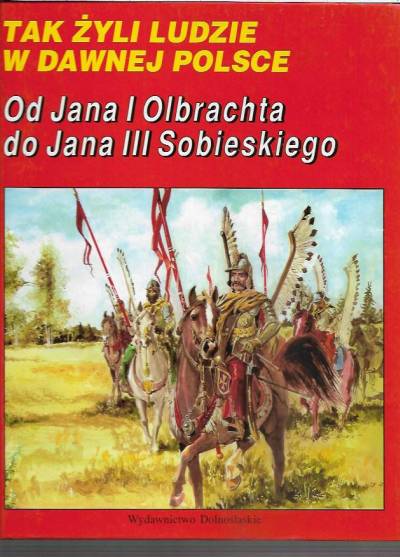 J. Maroń - Tak żyli ludzie w dawnej Polsce: Od Jana I Olbrachta do Jana III Sobieskiego
