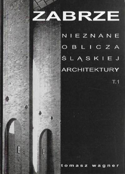 Tomasz Wagner - Zabrze. Nieznane oblicza śląskiej architektury