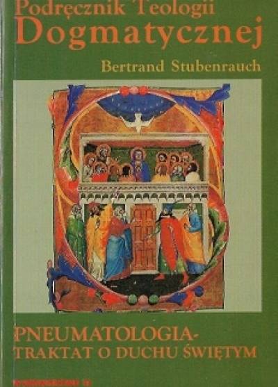 Bertram Stubenrauch - Podręcznik teologii dogmatycznej. Traktat VIII. Pneumatologia - traktat o Duchu Świętym
