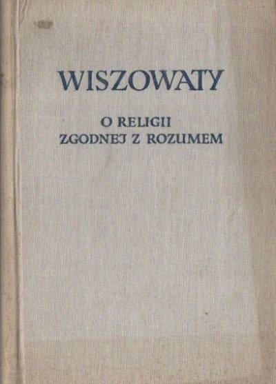 Andrzej Wiszowaty - O religii zgodnej z rozumem czyli traktat o posługiwaniu się sądem rozumu także w sprawach teologicznych i religijnych