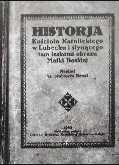 Jan Banaś - Historja Kościoła Katolickiego w Lubecku i słynącego tam łaskami obrazu Matki Boskiej (reprint)