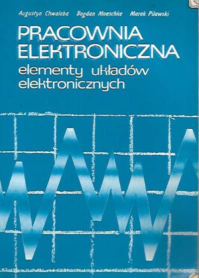 A.Chwalba, B.Moeschke, M. Pilawski - Pracownia elektroniczna. Elementy układów elektronicznych