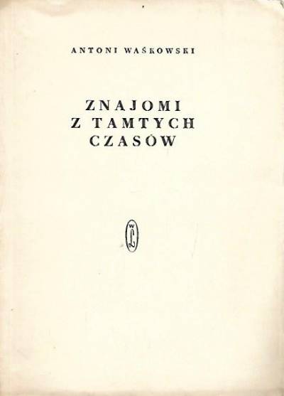 Antoni Waśkowski - Znajomi z tamtych czasów (literaci, malarze, aktorzy 1892-1939)