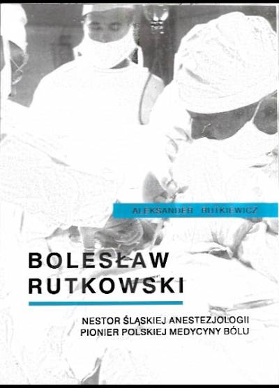 Aleksander Rutkiewicz - Bolesław Rutkowski - nestor śląskiej anestezjologii, pionier polskiej medycyny bólu