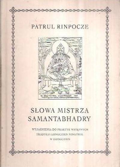 Patrul Rinpocze - Słowa mistrza Samantabhadry. Wyjaśnienia do praktyk wstępnych tradycji Longczien Ningthig w dzogczien