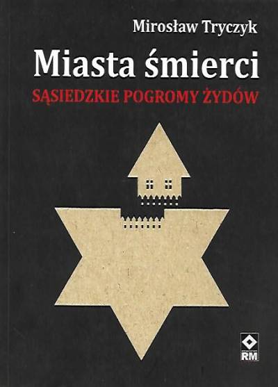 Mirosław Tyrczyk - Miasta śmierci. Sąsiedzkie pogromy Żydów