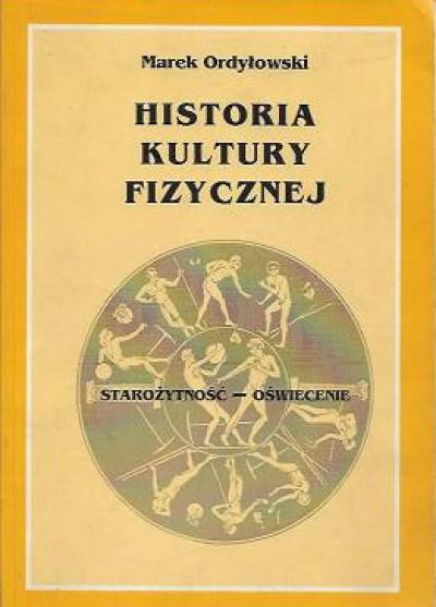 Marek Ordyłowski - Historia kultury fizycznej. Starożytnosć - Oświecenie