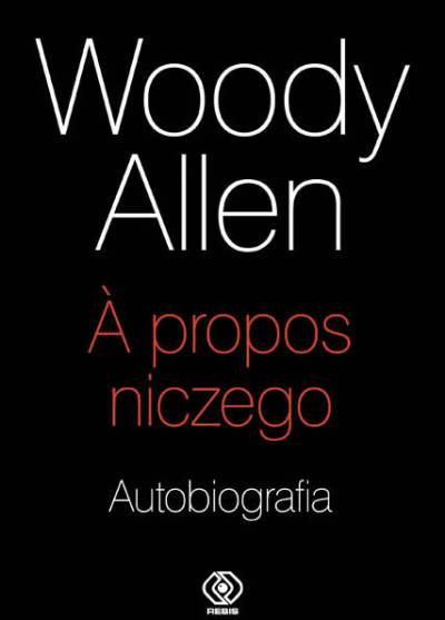 Woody Allen - A propos niczego. Autobiografia