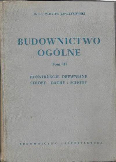 Wacław Żenczykowski - Budownictwo ogólne. Tom III. Konstrukcje drewniane. Stropy, dachu i schody