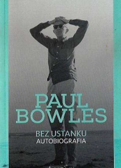 Paul Bowles - Bez ustanku. Autobiografia