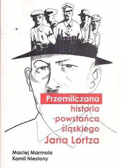 M. Marmola, K. Niesłony - Przemilczana historia powstańca śląskiego Jana Lortza
