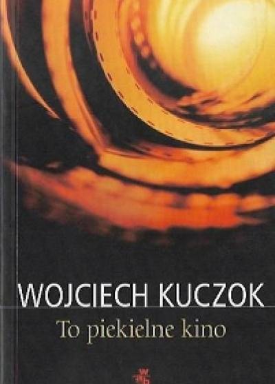 Wojciech Kuczok - To piekielne kino