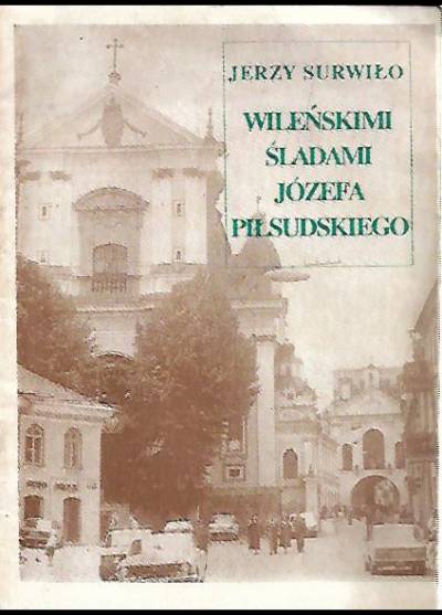 Jerzy Surwiło - Wileńskimi śladami Józefa Piłsudskiego