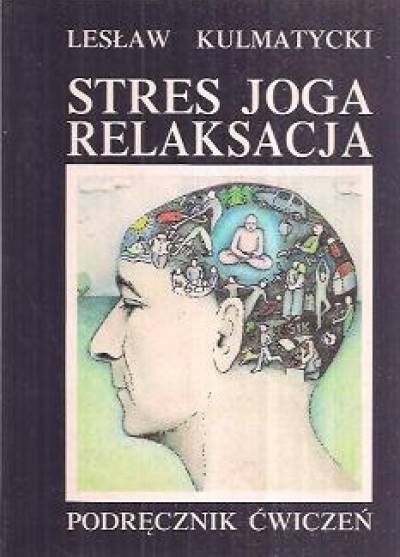 Lesław Kulmatycki - Stres, joga, relaksacja. Podręcznik ćwiczeń
