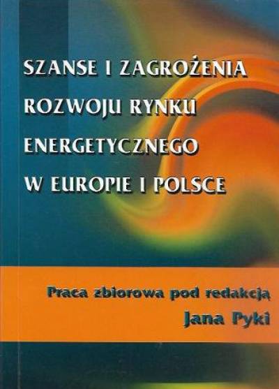 red. J. Pyka - Szanse i zagrożenia rozwoju rynku energetycznego w Europie i Polsce