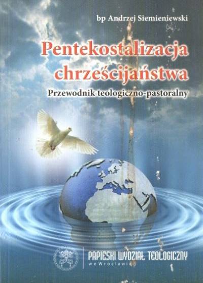 Andrzej Siemieniewski - Pentekostalizacja chrześcijaństwa. Przewodnik teologiczno-moralny