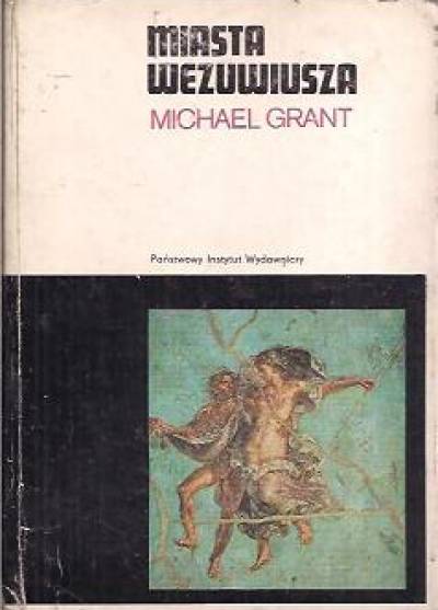 Michael Grant - Miasta Wezuwiusza. Pompeje i Herkulanum