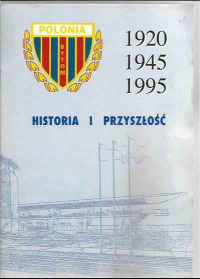 Polonia Bytom 1920 - 1945 - 1995. Historia i przyszłość
