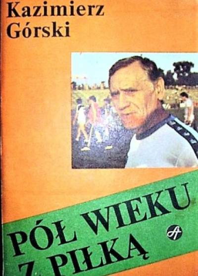 Kazimierz Górski - Pół wieku z piłką