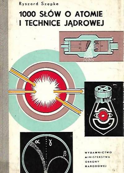 Ryszard Szepke - 1000 słów o atomie i technice jądrowej