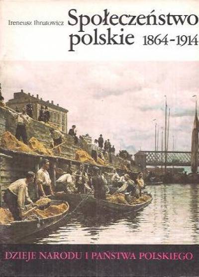Ireneusz Ihnatowicz - Społeczeństwo polskie 1864-1914 [Dzieje narodu i państwa polskiego III-51]