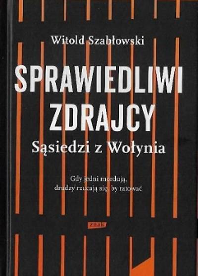 Witold Szabłowski - Sprawiedliwi zdrajcy. Sąsiedzi z Wołynia