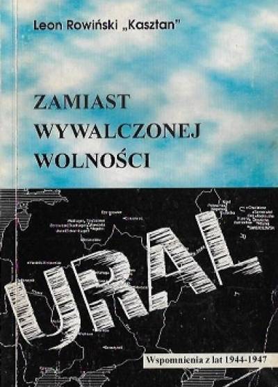 Leon Rowiński (- Kasztan) - Zamiast wywalczonej wolności - Ural. Wspomnienia z lat 1944-1947