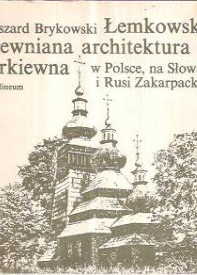 Ryszard Brykowski - Łemkowska drewniana architektura cerkiewna w Polsce, na Słowacji i Rusi Zakarpackiej