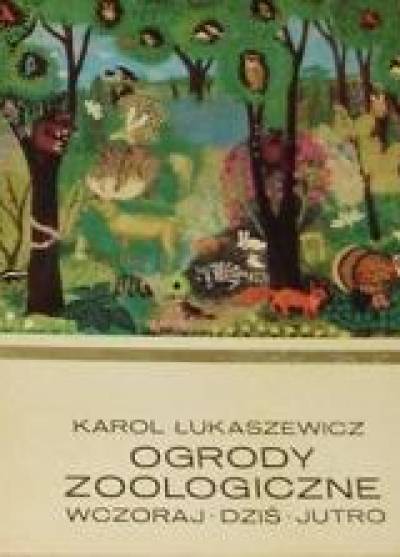 Karol Łukaszewicz - Ogrody zoologiczne wczoraj - dziś - jutro