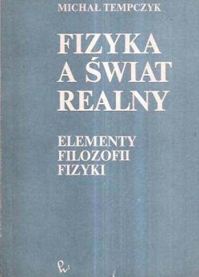 Michał Tempczyk - Fizyka a świat realny. Elementy filozofii fizyki