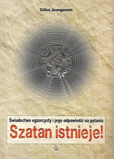 Gilles Jeanguenin - Szatan istnieje! Świadectwo egzorcysty i jego odpowiedzi na pytania