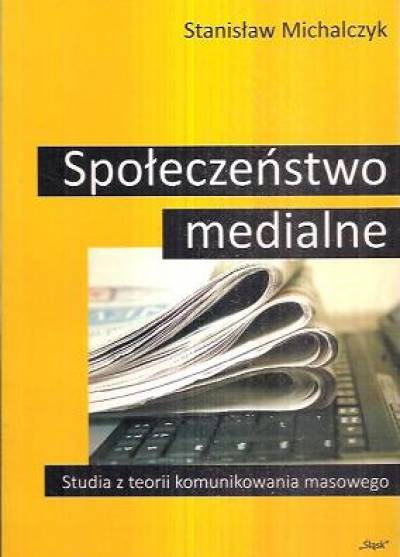 Stanisław Michalczyk - Społeczeństwo medialne. Studia z teorii komunikowania masowego