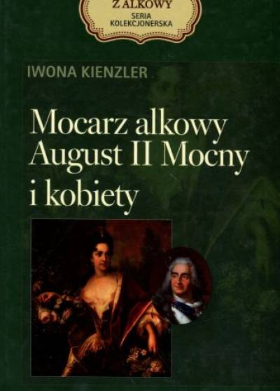 Iwona Kienzler - Mocarz alkowy. August II Mocny i kobiety
