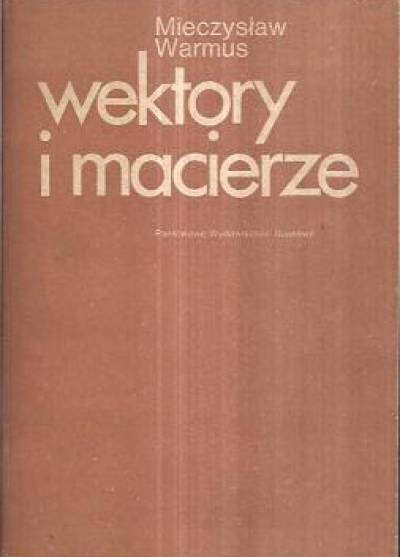Mieczysław Warmus - Wektory i macierze. Tom I