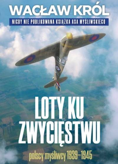 Wacław Król - Loty ku zwycięstwu. Polscy myśliwcy 1939-1945