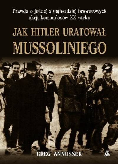 Greg Annussek - Jak Hitler uratował Mussoliniego