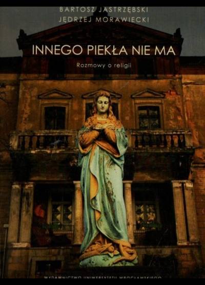 B. Jastrzębski, J. Morawiecki - Innego piekła nie ma. Rozmowy o religii