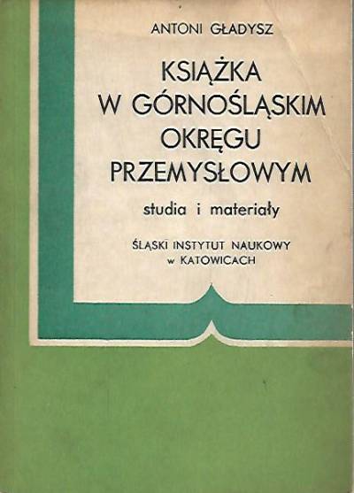 Antoni Gładysz - Książka w Górnośląskim okręgu  przemysłowym. Studia i materiały (1970)
