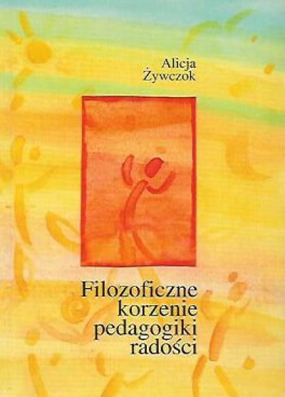 Alicja Żywczok - Filozoficzne korzenie pedagogiki radości