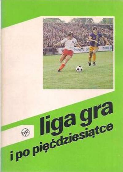 zbior. - Liga gra i po pięćdziesiątce (ligowe rozgrywki piłkarskie 1927-1988)
